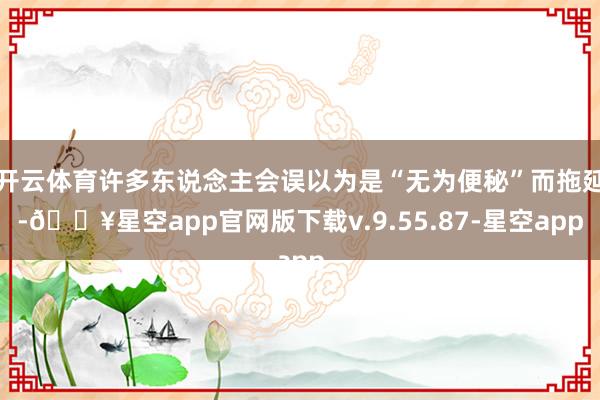 开云体育许多东说念主会误以为是“无为便秘”而拖延-🔥星空app官网版下载v.9.55.87-星空app