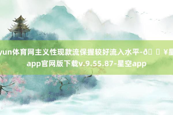 开yun体育网主义性现款流保握较好流入水平-🔥星空app官网版下载v.9.55.87-星空app