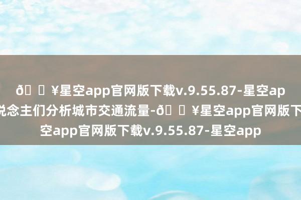 🔥星空app官网版下载v.9.55.87-星空app数字技能不错匡助东说念主们分析城市交通流量-🔥星空app官网版下载v.9.55.87-星空app